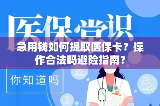 急用钱如何提取医保卡？操作合法吗避险指南？